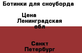 Ботинки для сноуборда › Цена ­ 4 000 - Ленинградская обл., Санкт-Петербург г. Одежда, обувь и аксессуары » Мужская одежда и обувь   . Ленинградская обл.